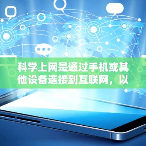 科学上网是通过手机或其他设备连接到互联网，以获取网络服务、信息或服务的常用方式。以下是对科学上网的详细介绍