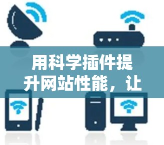 用科学插件提升网站性能，让谷歌的科学插件更高效