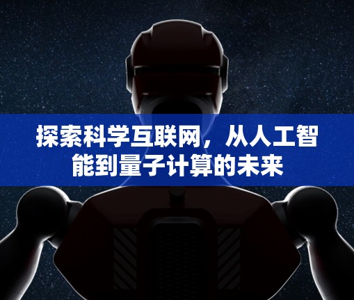 探索科学互联网，从人工智能到量子计算的未来