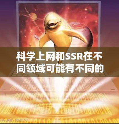 科学上网和SSR在不同领域可能有不同的含义，具体取决于上下文和领域。以下是对这两个词的详细说明