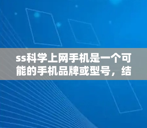 ss科学上网手机是一个可能的手机品牌或型号，结合了ss、科学、上网和手机这几个部分。以下是关于该词的详细分析