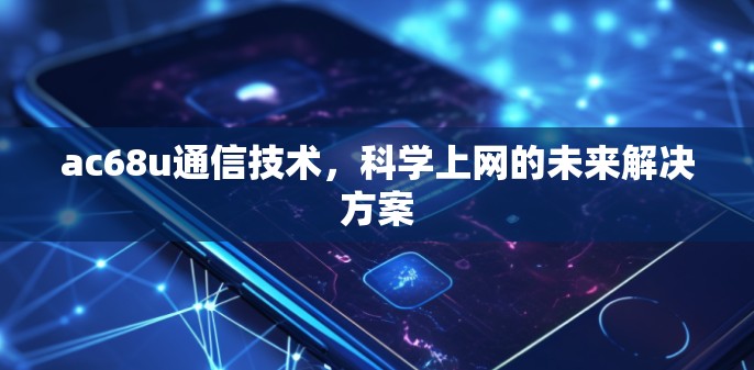 ac68u通信技术，科学上网的未来解决方案