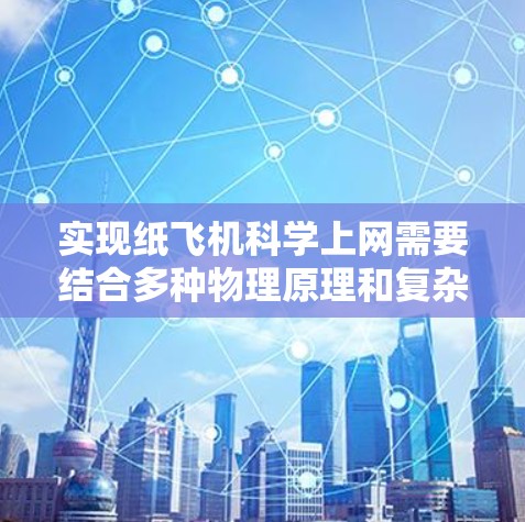 实现纸飞机科学上网需要结合多种物理原理和复杂的实验设备，以实现信号传递和控制。以下是一个逐步的方案