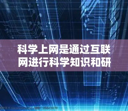 科学上网是通过互联网进行科学知识和研究活动的一种方式，广泛应用于学术研究、知识传播、专业领域和个人成长等领域。以下是对科学上网的详细分析