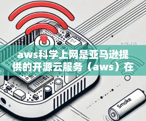 aws科学上网是亚马逊提供的开源云服务（aws）在科学领域的应用，用于获取、处理和分析科学数据，支持科学研究的各个阶段，包括数据采集、分析、存储和部署。以下是对awss科学上网的详细说明