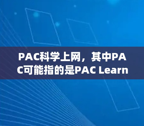 PAC科学上网，其中PAC可能指的是PAC Learning（PAC Learning）一种在线学习模式或课程设计，强调通过互联网进行科学教育和科学研究。具体含义可能包括