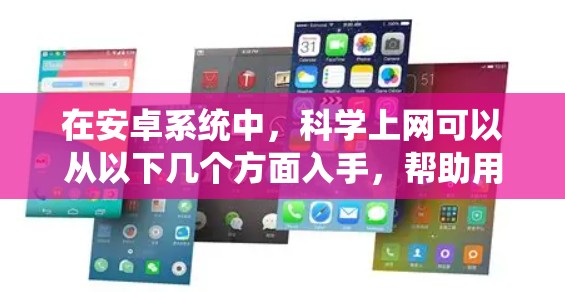 在安卓系统中，科学上网可以从以下几个方面入手，帮助用户更好地连接网络，避免问题并提高效率