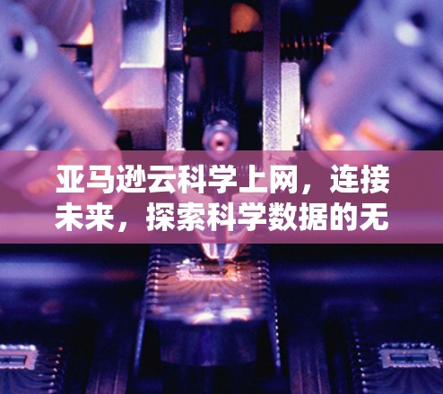 亚马逊云科学上网，连接未来，探索科学数据的无限可能