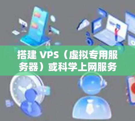 搭建 VPS（虚拟专用服务器）或科学上网服务通常需要遵循以下步骤，具体取决于你使用的编程语言和平台。以下是一些通用的指导步骤，供你参考