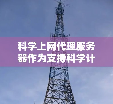 科学上网代理服务器作为支持科学计算领域的专业工具，提供了灵活和高效的解决方案。以下是对该主题的分步解释和总结