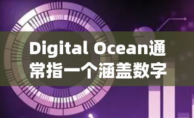 Digital Ocean通常指一个涵盖数字世界的广阔空间或平台，可能与计算机科学、人工智能、网络安全等多方面有关。在科学领域中，使用互联网可以提供丰富的学习资源、实验机会和知识共享平台