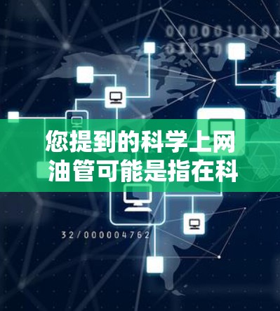 您提到的科学上网 油管可能是指在科学领域中，利用科学技术或方法来优化上网服务或提升加油效率。以下是一些可能的解释方向