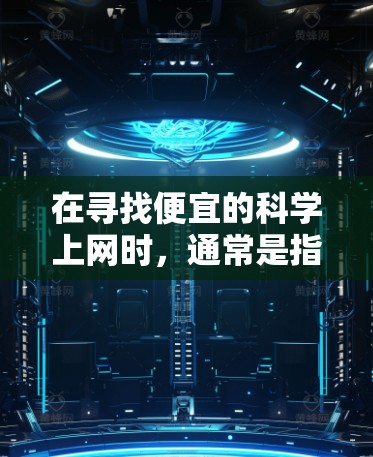 在寻找便宜的科学上网时，通常是指在较低的价格区间内购买科学工具、课程或资源。以下是一些性价比高的科学网站和资源推荐