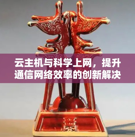 云主机与科学上网，提升通信网络效率的创新解决方案
