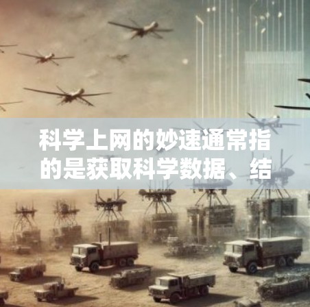 科学上网的妙速通常指的是获取科学数据、结果或资源的速度非常快，甚至可以实时获取。以下是一些在科学领域中常见的高效获取科学资源的方法