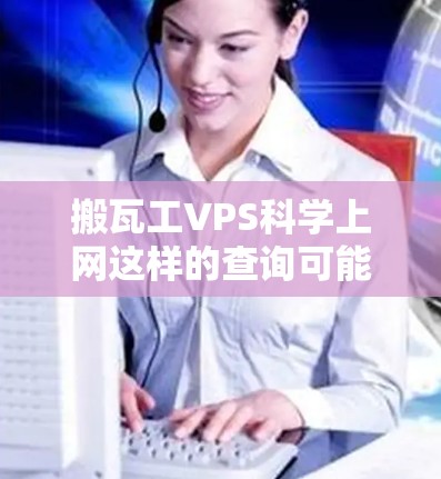 搬瓦工VPS科学上网这样的查询可能有一些模糊之处，但可以尝试拆解一下可能的含义，然后提供相应的帮助。以下是一些可能的解释