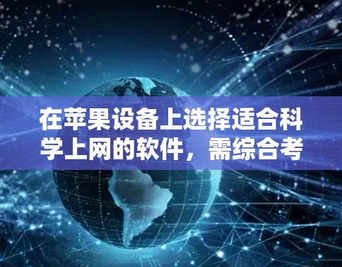 在苹果设备上选择适合科学上网的软件，需综合考虑功能、更新、兼容性、用户社区支持和成本等因素。以下是根据需求和场景推荐的几种选择