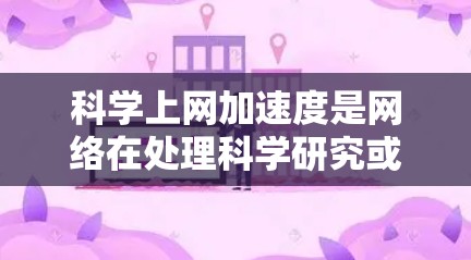 科学上网加速度是网络在处理科学研究或工程计算时的表现，指网络速度如何影响数据处理和计算效率。以下是对其含义和影响的详细分析