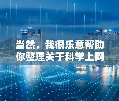 当然，我很乐意帮助你整理关于科学上网的各个方面！以下是一些与科学上网相关的点