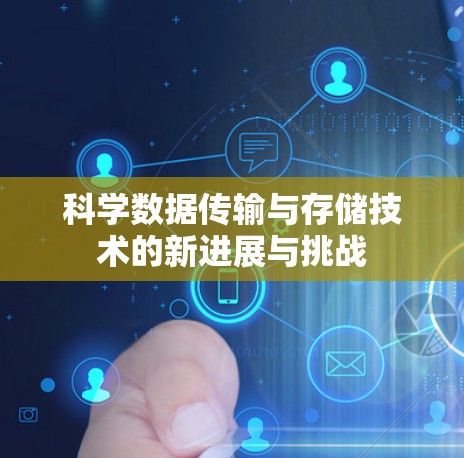 科学数据传输与存储技术的新进展与挑战