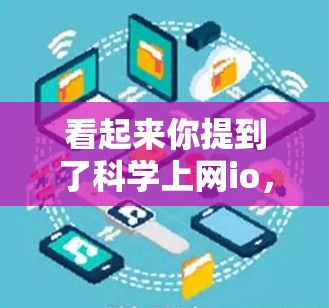 看起来你提到了科学上网io，可能是你想要了解关于科学网或科学信息处理的相关信息。以下是关于科学网的一些基本信息