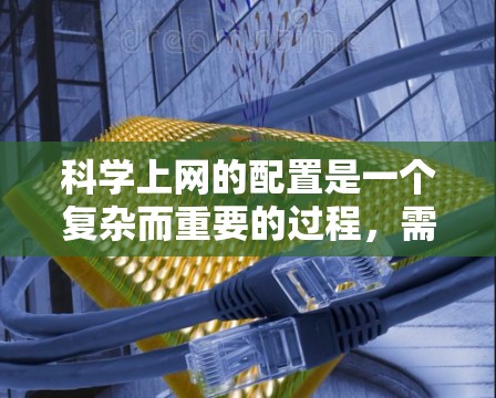 科学上网的配置是一个复杂而重要的过程，需要综合考虑多个因素来确保科学计算的高效和准确性。以下是一个详细且结构化的指南，帮助您制定科学上网的合理配置