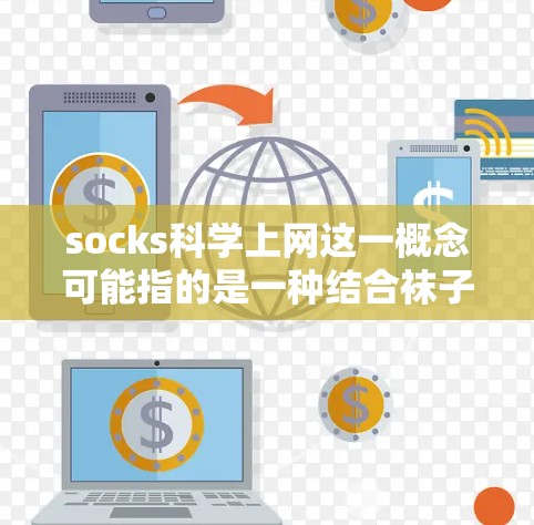 socks科学上网这一概念可能指的是一种结合袜子和无线通信的智能产品，旨在通过袜子实现与互联网设备的无缝连接和高效传输。以下是对这一概念的详细解析