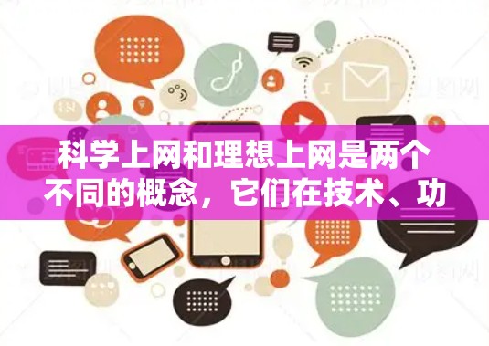 科学上网和理想上网是两个不同的概念，它们在技术、功能和适用场景上有所不同。以下是对这两个概念的对比