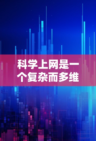 科学上网是一个复杂而多维度的话题，其影响可以从多个方面进行分析。以下是对科学上网的一些总结和思考