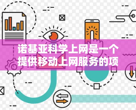 诺基亚科学上网是一个提供移动上网服务的项目，结合诺基亚品牌和诺基亚手机市场影响力，旨在为用户提供移动数据、短信和网络服务。以下是关于诺基亚科学上网的详细信息