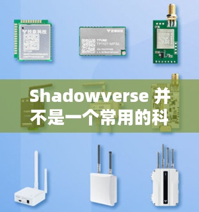 Shadowverse 并不是一个常用的科学术语，但可能在某些特定领域或文化中被用来描述某种抽象的概念或概念。以下是一些可能的解释
