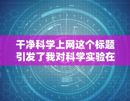 干净科学上网这个标题引发了我对科学实验在互联网环境中的应用和使用。以下是对该主题的详细分析和回答