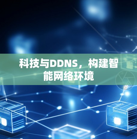 科技与DDNS，构建智能网络环境