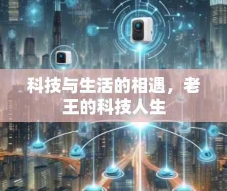 科技与生活的相遇，老王的科技人生