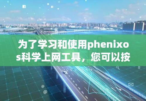 为了学习和使用phenixos科学上网工具，您可以按照以下步骤进行