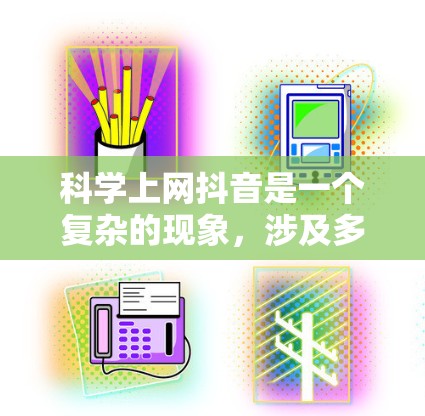 科学上网抖音是一个复杂的现象，涉及多种因素的综合影响。以下是一些可能的原因和解决方法