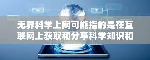 无界科学上网可能指的是在互联网上获取和分享科学知识和资源。以下是一些通常被用户搜索的无界科学资源和工具，供您参考