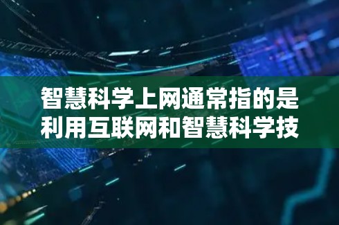 智慧科学上网通常指的是利用互联网和智慧科学技术（如大数据、人工智能、物联网、云计算等）来提升数据处理、模式识别和智能算法的能力。以下是一些可能的解释和应用