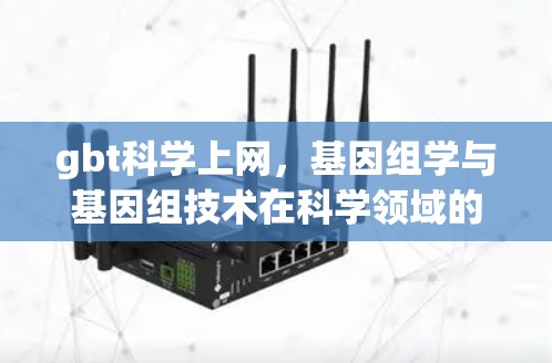 gbt科学上网，基因组学与基因组技术在科学领域的应用