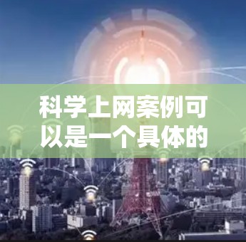 科学上网案例可以是一个具体的例子，比如在线教育平台、知识共享平台、科研协作平台等。以下是一个科学上网案例，供参考