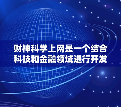 财神科学上网是一个结合科技和金融领域进行开发的项目，旨在利用大数据、人工智能和区块链等技术来辅助财务规划和投资。以下是对其成功的综合分析
