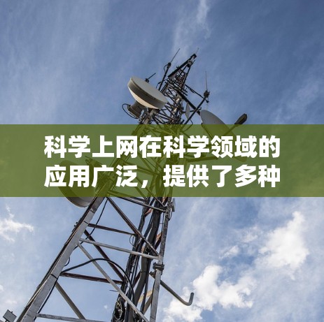 科学上网在科学领域的应用广泛，提供了多种便利，但也存在一些需要注意的问题。以下是科学上网的主要好处及需注意的事项