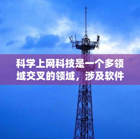科学上网科技是一个多领域交叉的领域，涉及软件、工具、算法、硬件等多个方面。以下是对科学上网科技的系统总结和建议