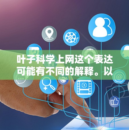 叶子科学上网这个表达可能有不同的解释。以下是一些可能的解释和解决方案