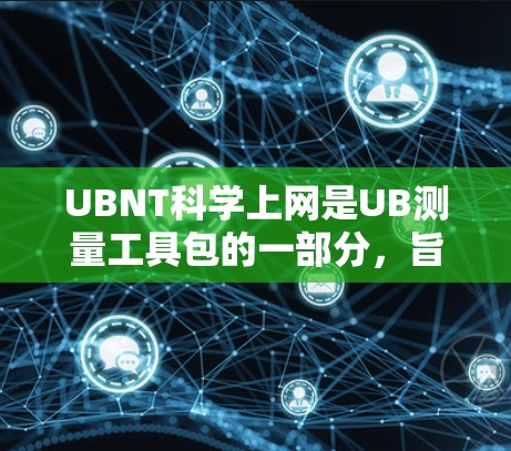 UBNT科学上网是UB测量工具包的一部分，旨在提供科学计算和数据分析功能。以下是关于UBNT科学上网的详细介绍