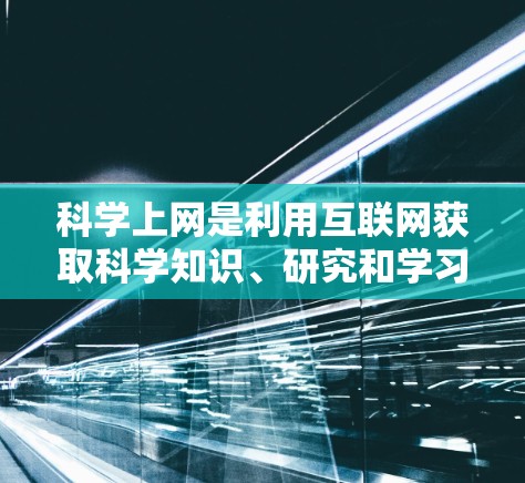 科学上网是利用互联网获取科学知识、研究和学习的有效方式。以下是一些科学上网的教程和步骤