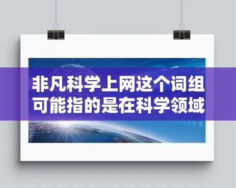 非凡科学上网这个词组可能指的是在科学领域中非常有影响力的网站或资源，或者是关于科学探索和讨论的网站。以下是一些可能相关的信息和建议