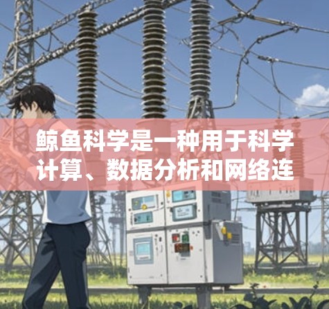 鲸鱼科学是一种用于科学计算、数据分析和网络连接的工具。以下是使用鲸鱼科学的步骤