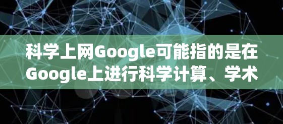 科学上网Google可能指的是在Google上进行科学计算、学术资源查询等操作。以下是一些可能的解释和建议