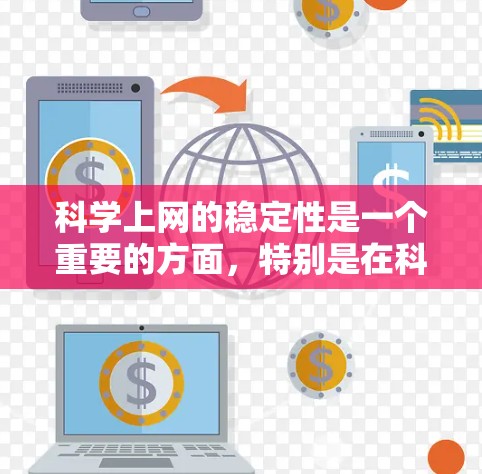 科学上网的稳定性是一个重要的方面，特别是在科学领域，需要确保网络环境的稳定和安全。以下是一些步骤和建议，帮助您科学上网并保持稳定的网络环境